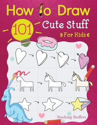 How To Draw 101 Cute Stuff For Kids: Simple and Easy Guide to