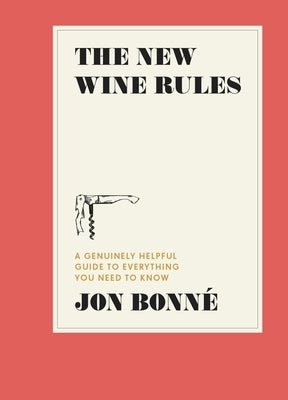 The New Wine Rules: A Genuinely Helpful Guide to Everything You Need to Know by Jon Bonné