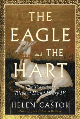 The Eagle and the Hart: The Tragedy of Richard II and Henry IV by Castor, Helen