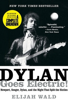 Dylan Goes Electric!: Newport, Seeger, Dylan, and the Night That Split the Sixties by Wald, Elijah