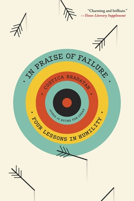 In Praise of Failure: Four Lessons in Humility by Bradatan, Costica