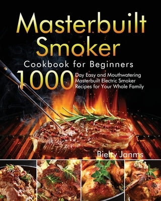 Masterbuilt Smoker Cookbook for Beginners: 1000-Day Easy and Mouthwatering Masterbuilt Electric Smoker Recipes for Your Whole Family by Janms, Bielry