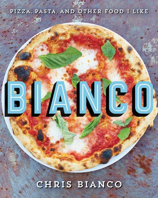 Bianco: Pizza, Pasta, and Other Food I Like by Bianco, Chris