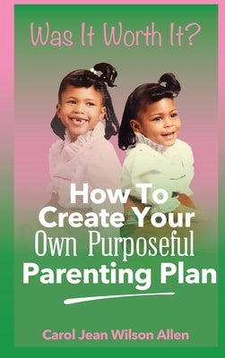 Was It Worth It?: How to Create Your Own Purposeful Parenting Plan by Allen, Carol Jean Wilson