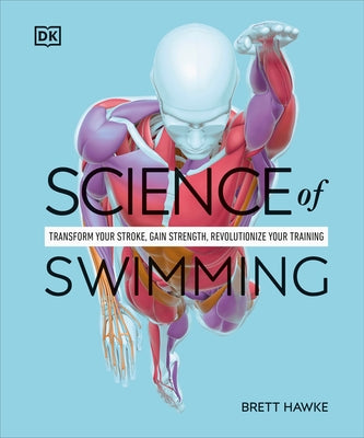 Science of Swimming: Transform Your Stroke, Improve Strength, Revolutionize Your Training by Hawke, Brett