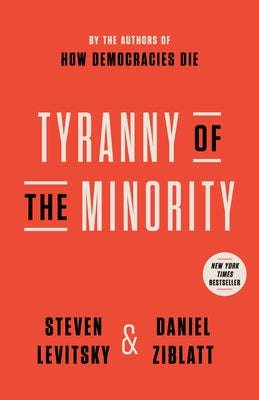 Tyranny of the Minority: Why American Democracy Reached the Breaking Point by Levitsky, Steven