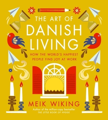 The Art of Danish Living: How the World's Happiest People Find Joy at Work by Wiking, Meik