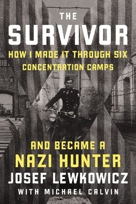 The Survivor: How I Made It Through Six Concentration Camps and Became a Nazi Hunter by Lewkowicz, Josef