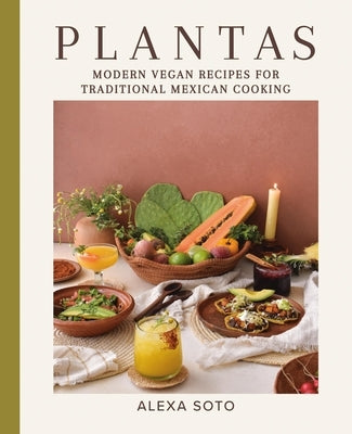 Plantas: Modern Vegan Recipes for Traditional Mexican Cooking by Soto, Alexa