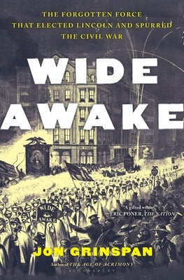 Wide Awake: The Forgotten Force That Elected Lincoln and Spurred the Civil War by Grinspan, Jon