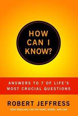 How Can I Know?: Answers to Life's 7 Most Important Questions by Jeffress, Robert