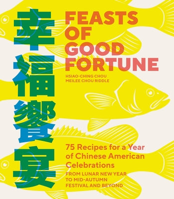 Feasts of Good Fortune: 75 Recipes for a Year of Chinese American Celebrations, from Lunar New Year to M Id-Autumn Festival and Beyond (Chines by Chou, Hsiao-Ching