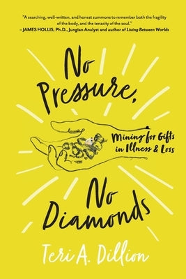 No Pressure, No Diamonds: Mining for Gifts in Illness and Loss by Dillion, Teri A.