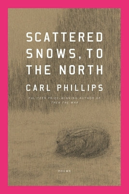 Scattered Snows, to the North: Poems by Phillips, Carl