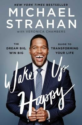 Wake Up Happy: The Dream Big, Win Big Guide to Transforming Your Life by Strahan, Michael