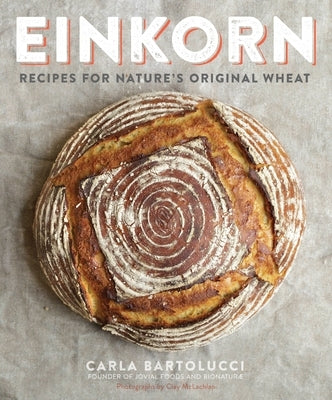Einkorn: Recipes for Nature's Original Wheat: A Cookbook by Bartolucci, Carla