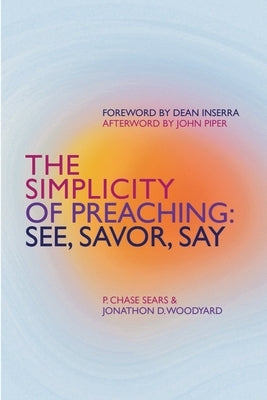 The Simplicity of Preaching: See, Savor, Say by Sears, P. Chase