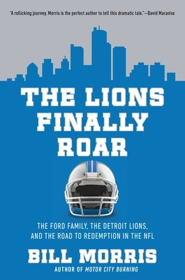 The Lions Finally Roar: The Ford Family, the Detroit Lions, and the Road to Redemption in the NFL by Morris, Bill