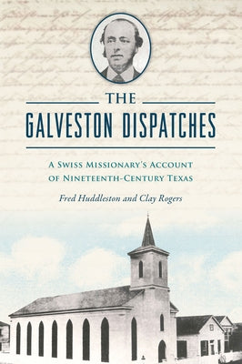 The Galveston Dispatches: A Swiss Missionary's Account of Nineteenth-Century Texas by Rogers, Clay