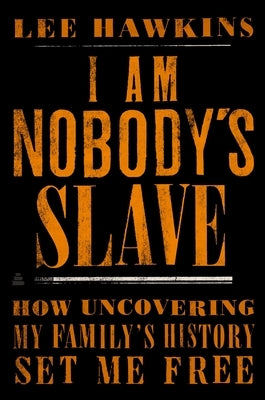 I Am Nobody's Slave: How Uncovering My Family's History Set Me Free by Hawkins, Lee