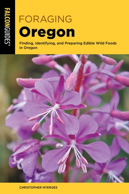 Foraging Oregon: Finding, Identifying, and Preparing Edible Wild Foods in Oregon by Nyerges, Christopher