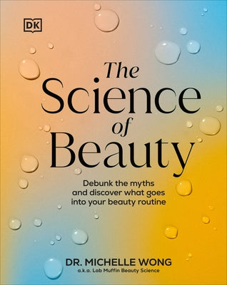 The Science of Beauty: Debunk the Myths and Discover What Goes Into Your Beauty Routine by Wong, Michelle