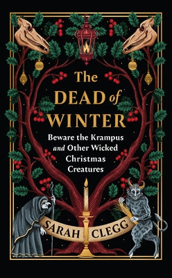 The Dead of Winter: Beware the Krampus and Other Wicked Christmas Creatures by Clegg, Sarah