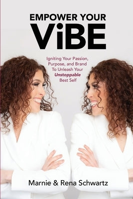 Empower Your ViBE: Igniting Your Passion, Purpose, and Brand To Unleash Your Unstoppable Best Self by Schwartz, Marnie And Rena