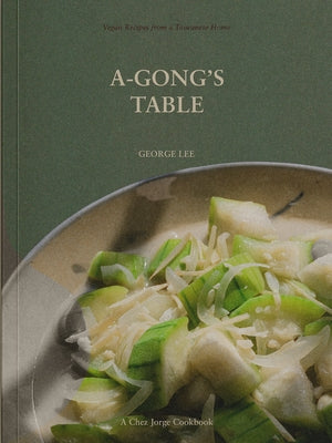 A-Gong's Table: Vegan Recipes from a Taiwanese Home (a Chez Jorge Cookbook) by Lee, George
