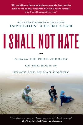 I Shall Not Hate: A Gaza Doctor's Journey on the Road to Peace and Human Dignity by Abuelaish, Izzeldin