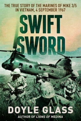 Swift Sword: The True Story of the Marines of Mike 3/5 in Vietnam, 4 September 1967 by Glass, Doyle