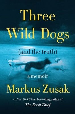 Three Wild Dogs (and the Truth): A Memoir by Zusak, Markus