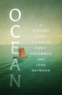 Ocean: A History of the Atlantic Before Columbus by Haywood, John