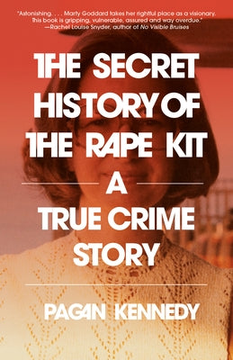 The Secret History of the Rape Kit: A True Crime Story by Kennedy, Pagan