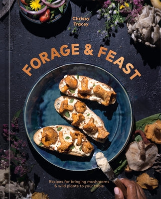 Forage & Feast: Recipes for Bringing Mushrooms & Wild Plants to Your Table: A Cookbook by Tracey, Chrissy