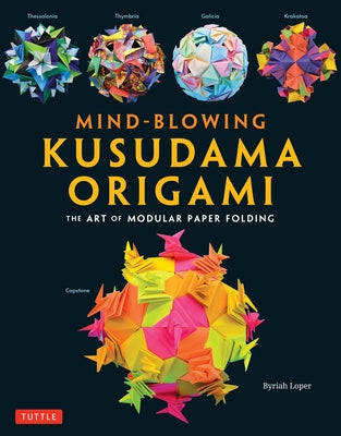 Mind-Blowing Kusudama Origami: The Art of Modular Paper Folding by Loper, Byriah