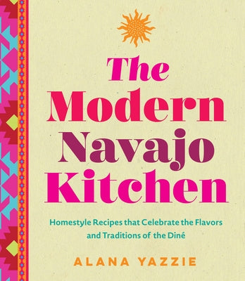 The Modern Navajo Kitchen: Homestyle Recipes That Celebrate the Flavors and Traditions of the Din? by Yazzie, Alana