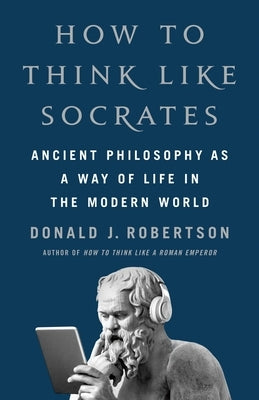 How to Think Like Socrates: Ancient Philosophy as a Way of Life in the Modern World by Robertson, Donald J.