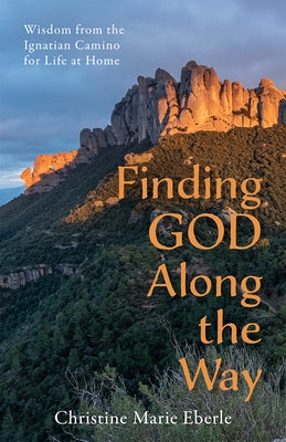 Finding God Along the Way: Wisdom from the Ignatian Camino for Life at Home by Eberle, Christine Marie