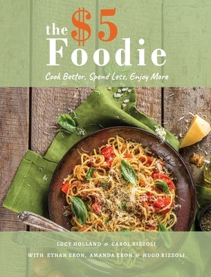 The Five Dollar Foodie Cookbook: Cook Better, Spend Less, Enjoy More Recipes by Holland, Lucy