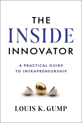 The Inside Innovator: A Practical Guide to Intrapreneurship by Gump, Louis K.