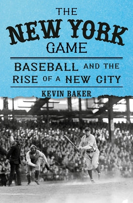 The New York Game: Baseball and the Rise of a New City by Baker, Kevin