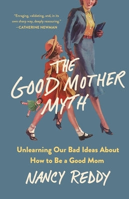 The Good Mother Myth: Unlearning Our Bad Ideas about How to Be a Good Mom by Reddy, Nancy