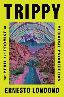 Trippy: The Peril and Promise of Medicinal Psychedelics by Ernesto Londoño