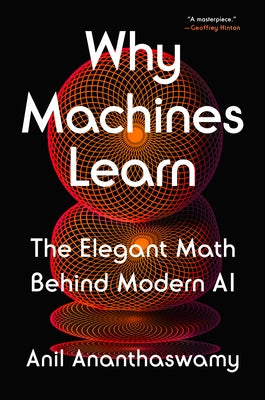 Why Machines Learn: The Elegant Math Behind Modern AI by Ananthaswamy, Anil