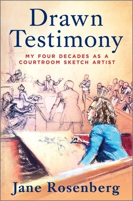 Drawn Testimony: My Four Decades as a Courtroom Sketch Artist by Rosenberg, Jane