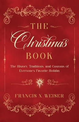 The Christmas Book: The History, Traditions, and Customs of Everyone's Favorite Holiday by Weiser, Francis X.