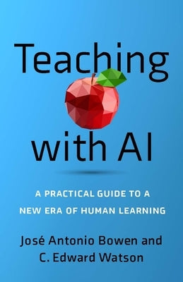 Teaching with AI: A Practical Guide to a New Era of Human Learning by José Antonio Bowen