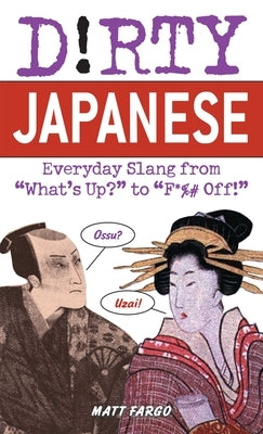 Dirty Japanese: Everyday Slang from What's Up? to F*%# Off! by Fargo, Matt