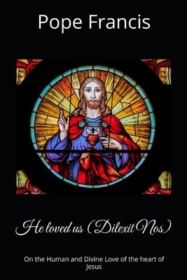 He loved us ( Dilexit Nos): On the Human and Divine Love of the heart of Jesus by Francis, Pope